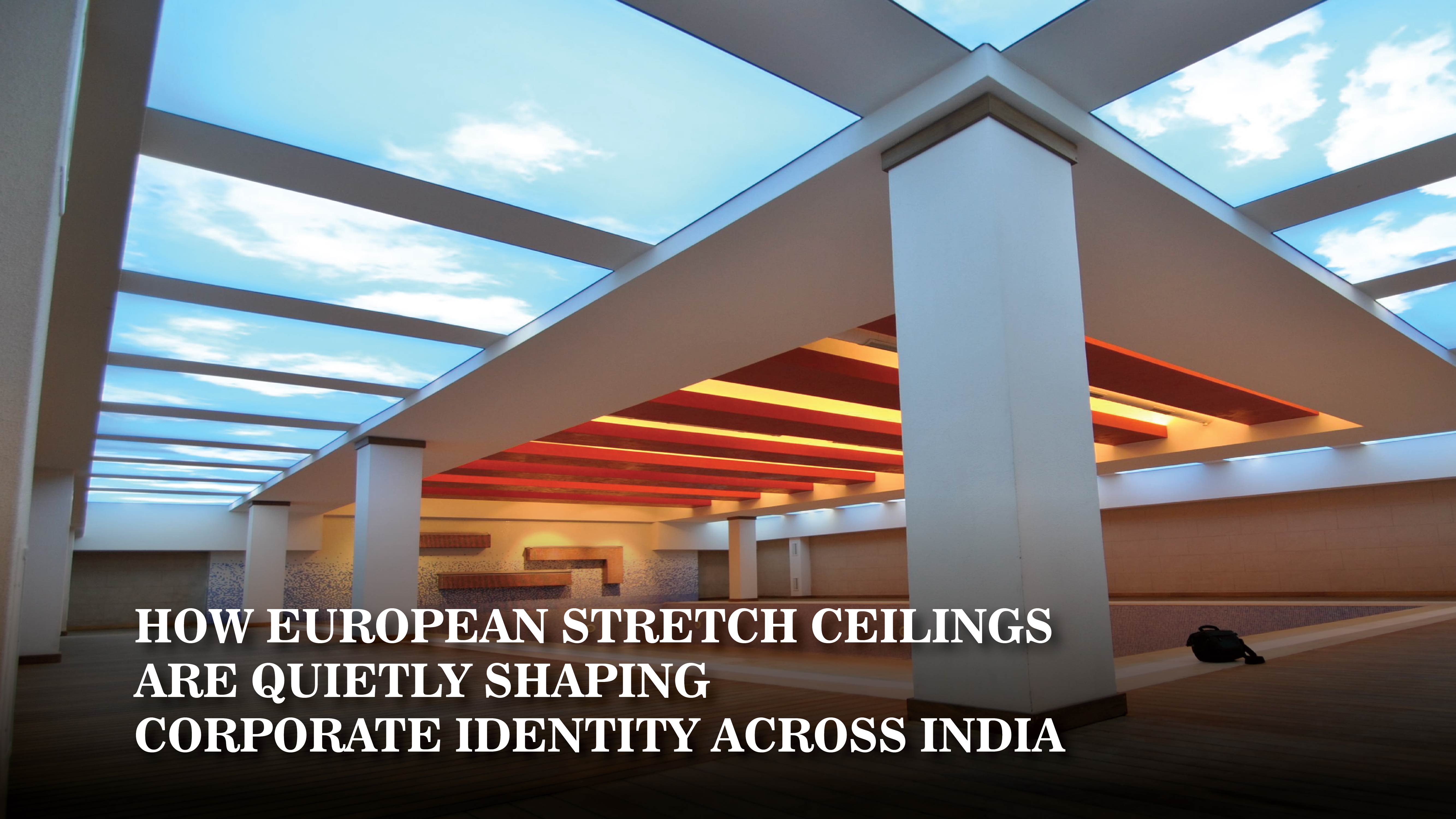 how european stretch ceilings are quietly shaping corporate identity across india